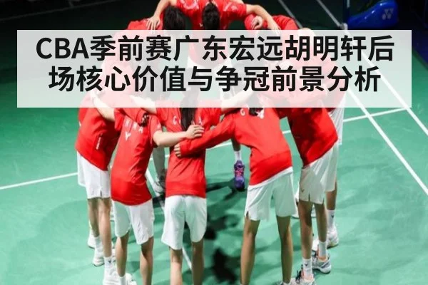 CBA季前赛广东宏远胡明轩后场核心价值与争冠前景分析（JRS）